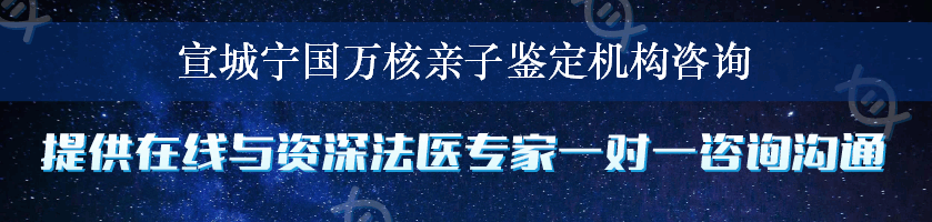 宣城宁国万核亲子鉴定机构咨询